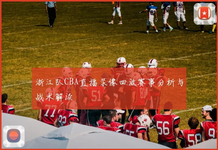 浙江队CBA直播录像回放赛事分析与战术解读