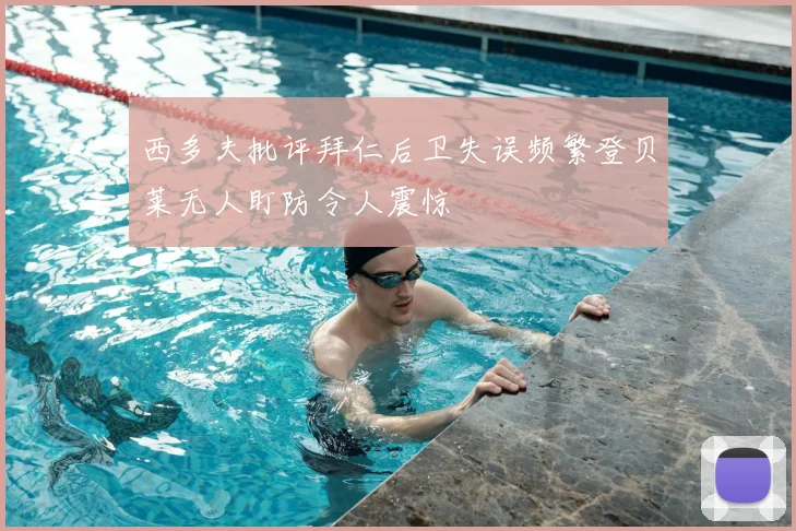 西多夫批评拜仁后卫失误频繁登贝莱无人盯防令人震惊