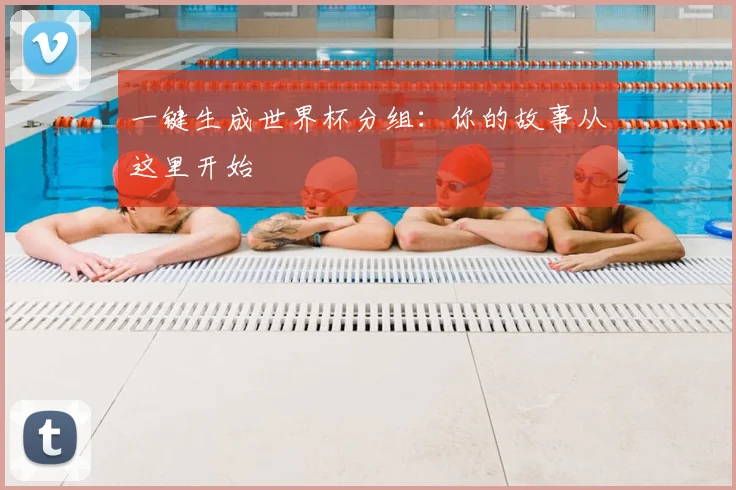 一键生成世界杯分组:你的故事从这里开始