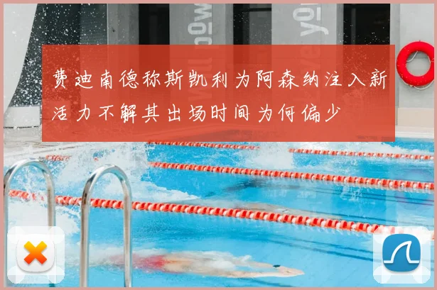 费迪南德称斯凯利为阿森纳注入新活力不解其出场时间为何偏少