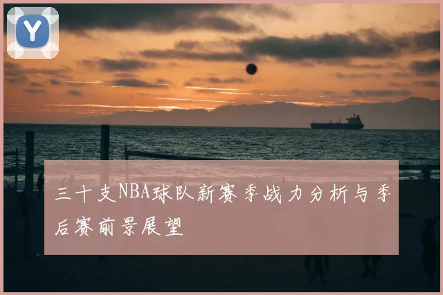 三十支NBA球队新赛季战力分析与季后赛前景展望