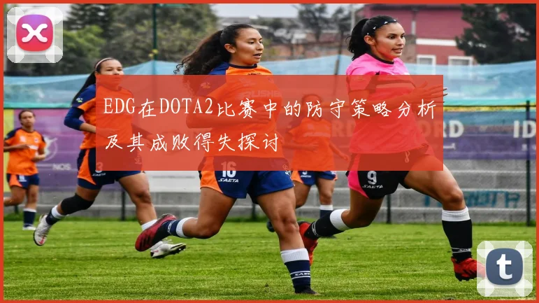 EDG在DOTA2比赛中的防守策略分析及其成败得失探讨