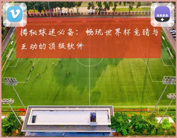 揭秘球迷必备:畅玩世界杯竞猜与互动的顶级软件