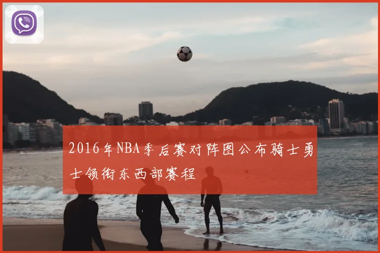 2016年NBA季后赛对阵图公布骑士勇士领衔东西部赛程