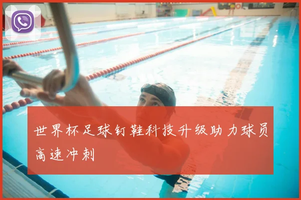 世界杯足球钉鞋科技升级助力球员高速冲刺