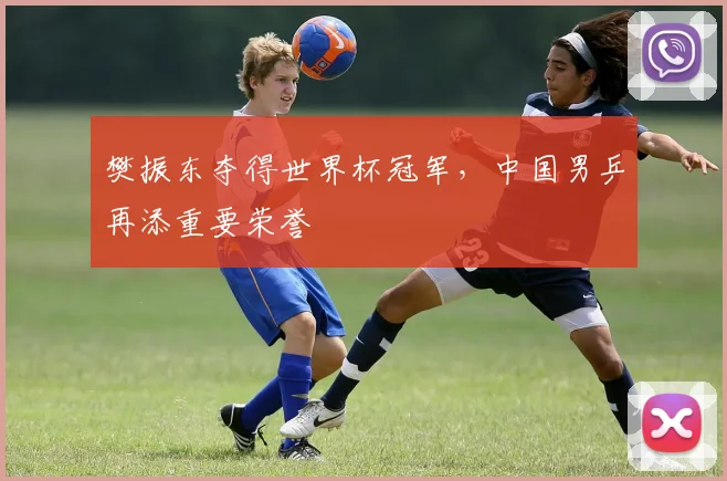 樊振东夺得世界杯冠军，中国男乒再添重要荣誉