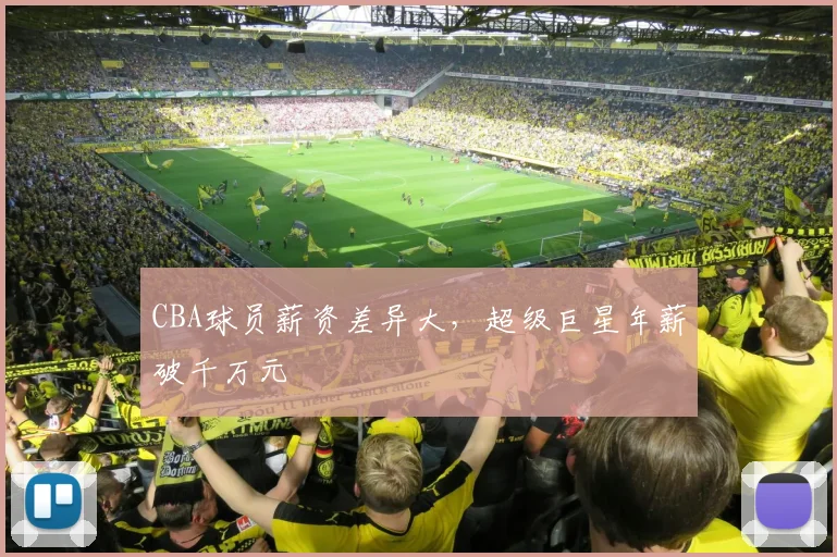 CBA球员薪资差异大,超级巨星年薪破千万元