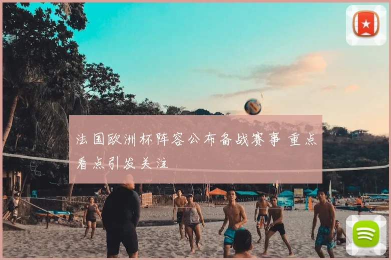 法国欧洲杯阵容公布备战赛事 重点看点引发关注
