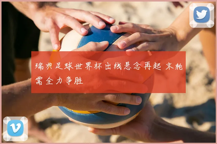 瑞典足球世界杯出线悬念再起 末轮需全力争胜