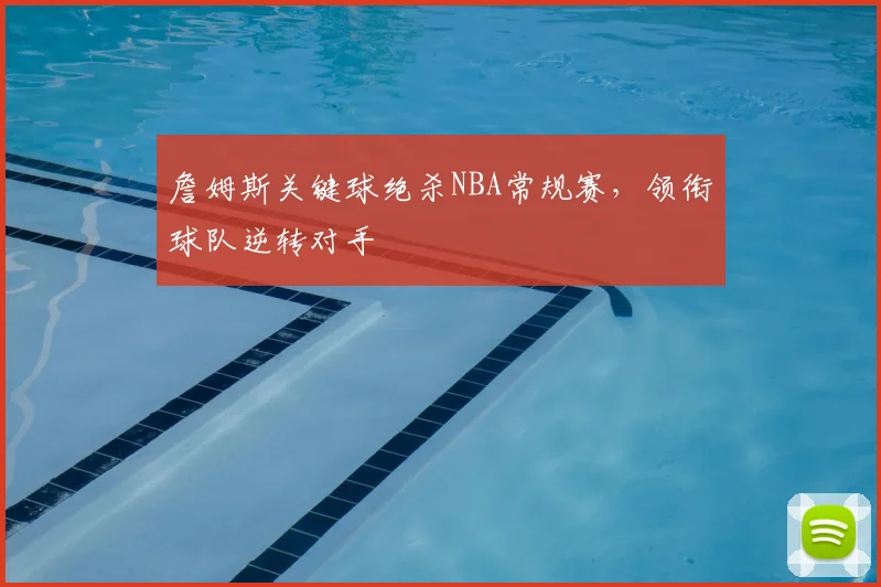 詹姆斯关键球绝杀NBA常规赛，领衔球队逆转对手