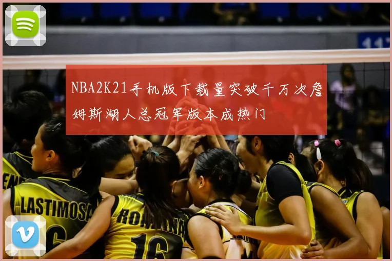 NBA2K21手机版下载量突破千万次詹姆斯湖人总冠军版本成热门