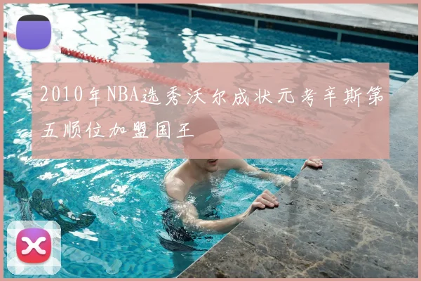 2010年NBA选秀沃尔成状元考辛斯第五顺位加盟国王