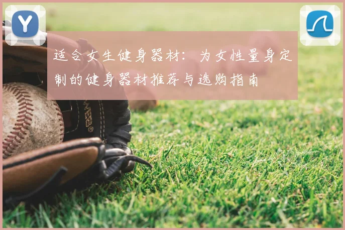 适合女生健身器材：为女性量身定制的健身器材推荐与选购指南