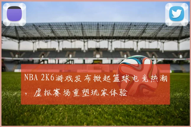 NBA 2K6游戏发布掀起篮球电竞热潮，虚拟赛场重塑玩家体验