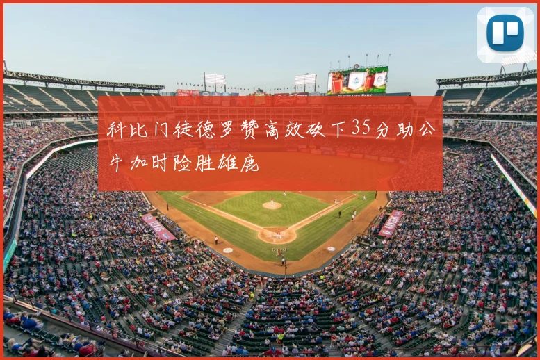 科比门徒德罗赞高效砍下35分助公牛加时险胜雄鹿