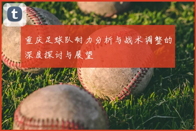 重庆足球队耐力分析与战术调整的深度探讨与展望