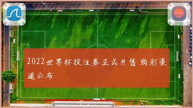 2022世界杯投注券正式开售 购彩渠道公布