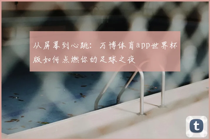 从屏幕到心跳:万博体育app世界杯版如何点燃你的足球之夜