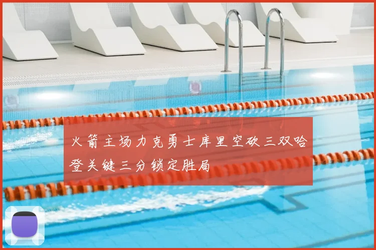 火箭主场力克勇士库里空砍三双哈登关键三分锁定胜局