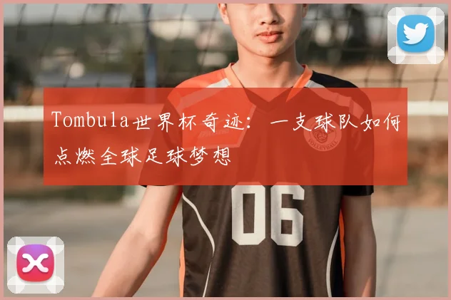 Tombula世界杯奇迹:一支球队如何点燃全球足球梦想