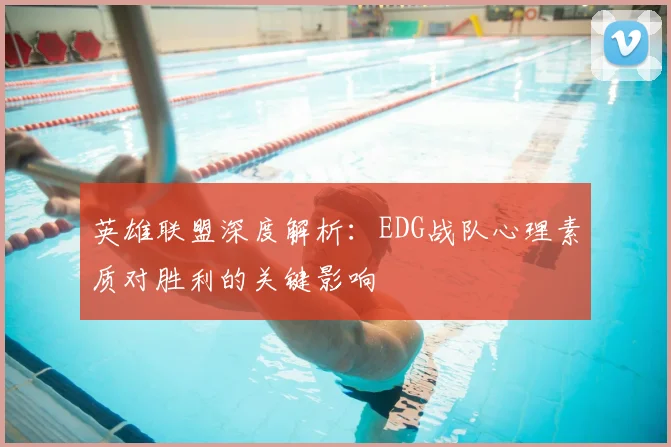 英雄联盟深度解析：EDG战队心理素质对胜利的关键影响