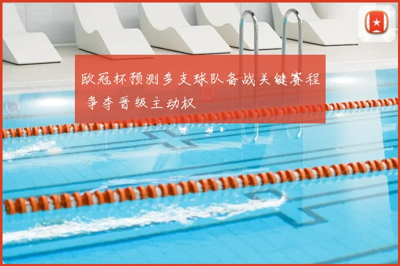 欧冠杯预测多支球队备战关键赛程 争夺晋级主动权