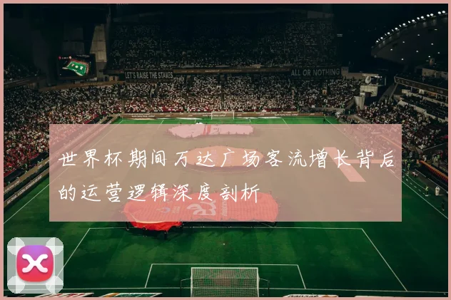 世界杯期间万达广场客流增长背后的运营逻辑深度剖析
