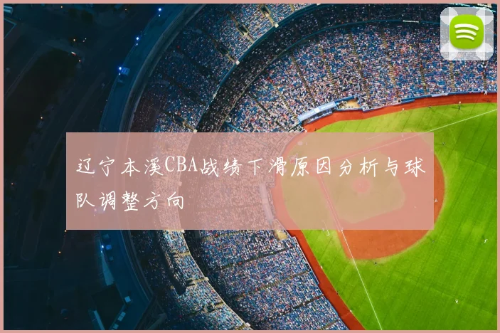 辽宁本溪CBA战绩下滑原因分析与球队调整方向