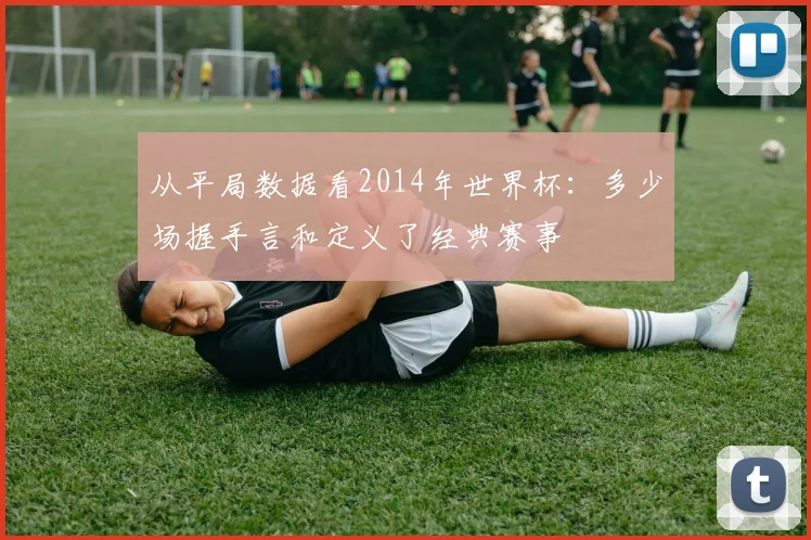 从平局数据看2014年世界杯:多少场握手言和定义了经典赛事